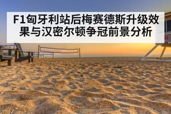 F1匈牙利站后梅赛德斯升级效果与汉密尔顿争冠前景分析（kaiyun）