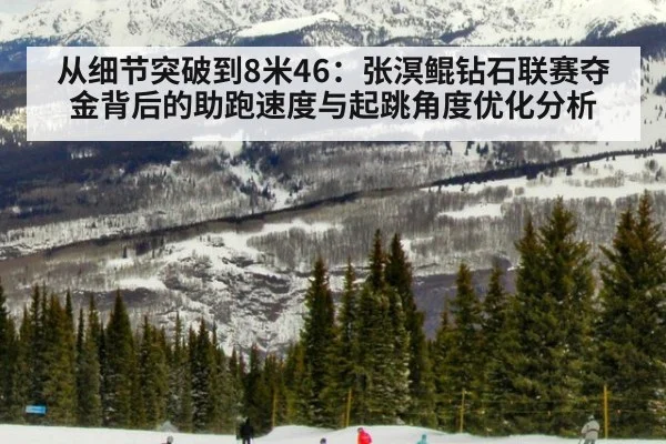从细节突破到8米46：张溟鲲钻石联赛夺金背后的助跑速度与起跳角度优化分析
