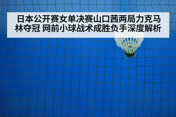 日本公开赛女单决赛山口茜两局力克马林夺冠 网前小球战术成胜负手深度解析