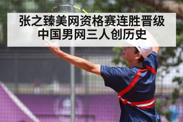 张之臻美网资格赛连胜晋级 中国男网三人创历史