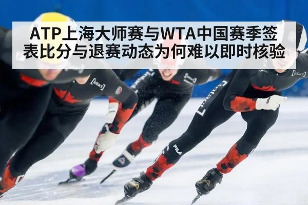 ATP上海大师赛与WTA中国赛季签表比分与退赛动态为何难以即时核验（kaiyun）