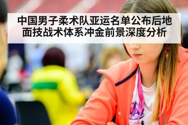 中国男子柔术队亚运名单公布后地面技战术体系冲金前景深度分析