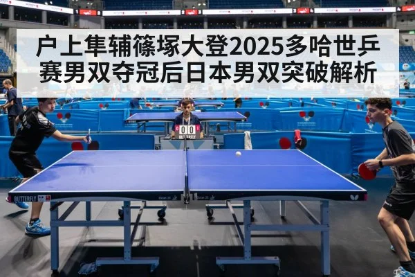 户上隼辅篠塚大登2025多哈世乒赛男双夺冠后日本男双突破解析 - kaiyun